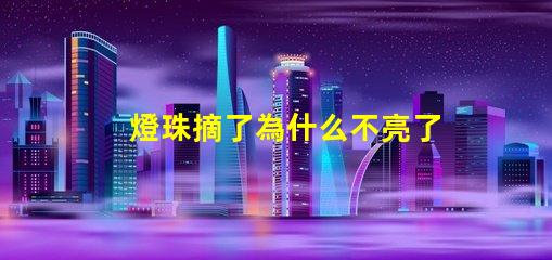 燈珠摘了為什么不亮了 燈珠為什么關(guān)了燈它會(huì)亮